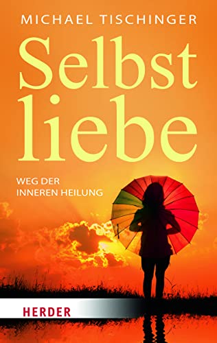 Selbstliebe: Weg der inneren Heilung von Herder Verlag GmbH